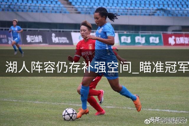 湖人阵容仍存补强空间 瞄准冠军成员或成选择