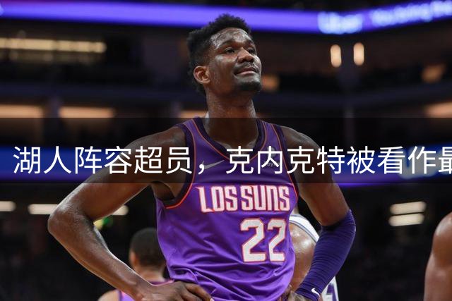 湖人阵容超员，克内克特被看作最可能离队人选